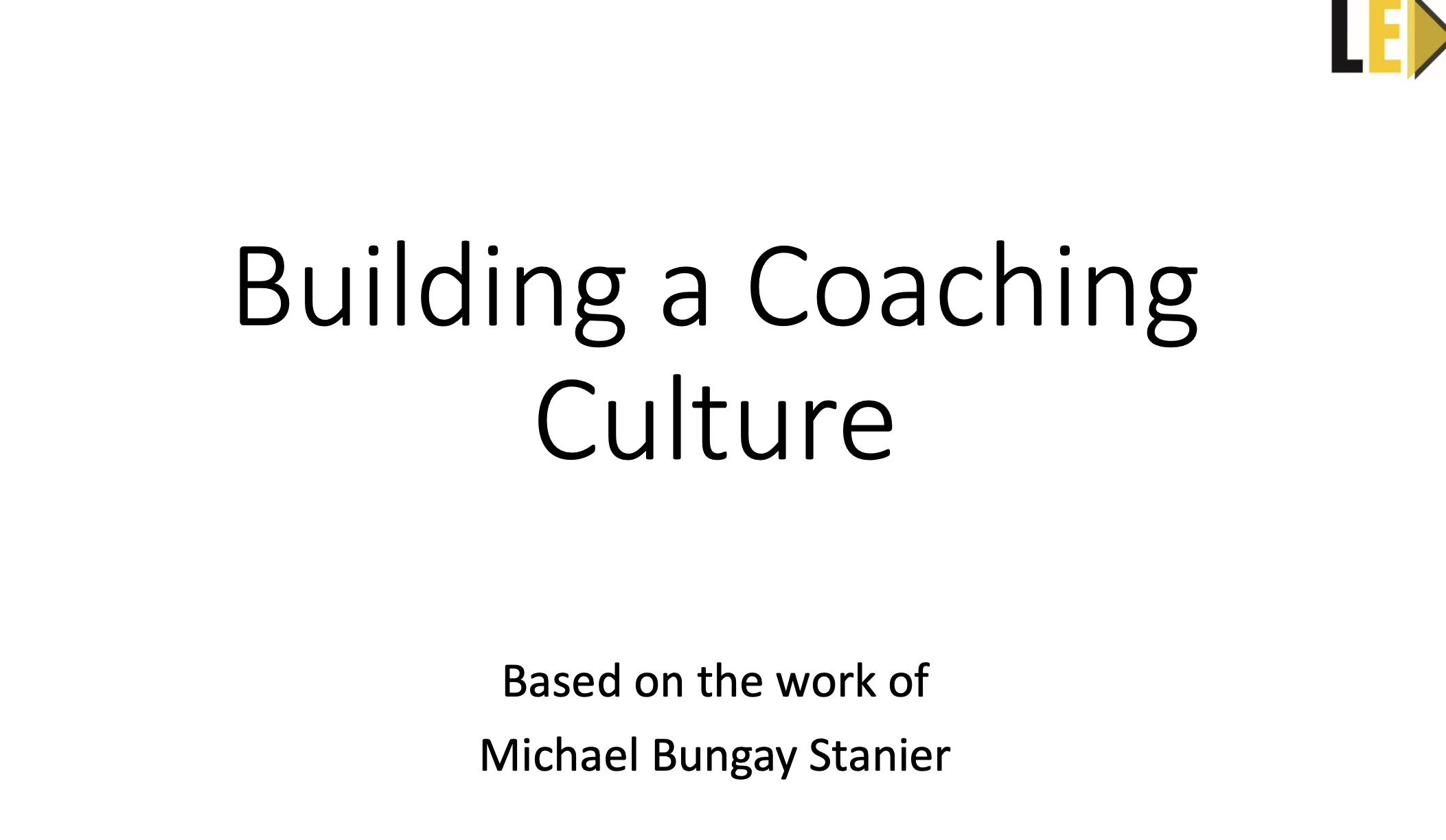 Building a Coaching Culture Based on Stanier Leadership Edge Coaching (Slides)